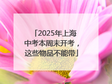 2025年上海中考本周末开考，这些物品不能带