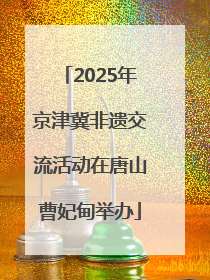 2025年京津冀非遗交流活动在唐山曹妃甸举办