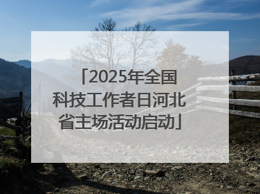 2025年全国科技工作者日河北省主场活动启动