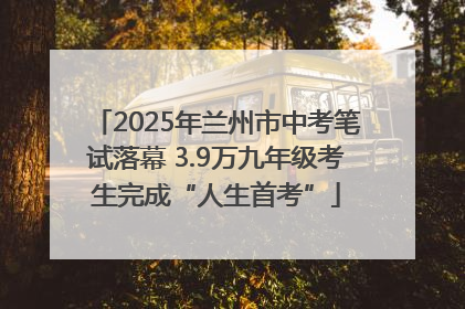 2025年兰州市中考笔试落幕 3.9万九年级考生完成“人生首考”