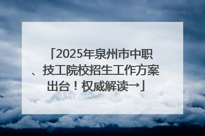 2025年泉州市中职、技工院校招生工作方案出台！权威解读→