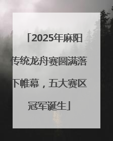 2025年麻阳传统龙舟赛圆满落下帷幕，五大赛区冠军诞生