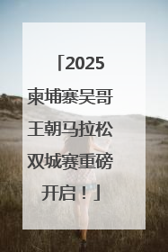 2025柬埔寨吴哥王朝马拉松双城赛重磅开启！
