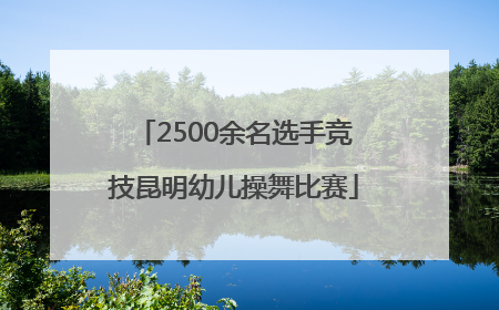 2500余名选手竞技昆明幼儿操舞比赛