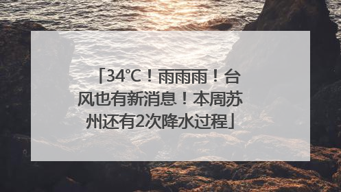 34℃！雨雨雨！台风也有新消息！本周苏州还有2次降水过程