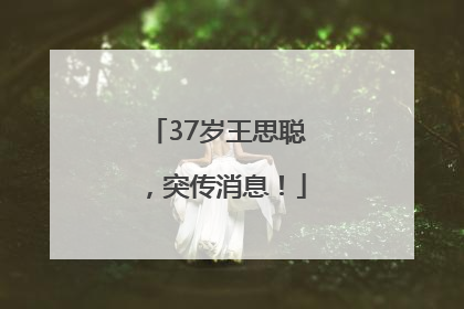 37岁王思聪，突传消息！