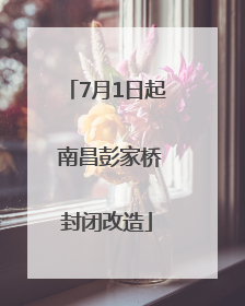 7月1日起 南昌彭家桥封闭改造