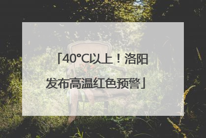 40°C以上！洛阳发布高温红色预警