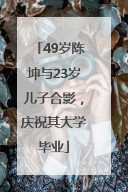 49岁陈坤与23岁儿子合影，庆祝其大学毕业
