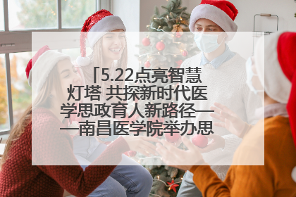 5.22点亮智慧灯塔 共探新时代医学思政育人新路径——南昌医学院举办思政教育建设研讨会
