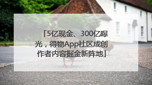 5亿现金、300亿曝光，得物App社区成创作者内容掘金新阵地