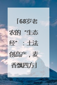 68岁老农的“生态经”：土法创高产，麦香飘四方
