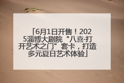 6月1日开售！2025淄博大剧院“八喜·打开艺术之门”套卡，打造多元夏日艺术体验