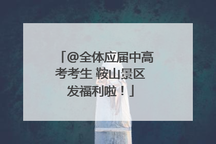 @全体应届中高考考生 鞍山景区发福利啦！