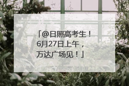 @日照高考生！6月27日上午，万达广场见！
