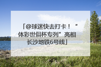 @球迷快去打卡！“体彩世俱杯专列”亮相长沙地铁6号线