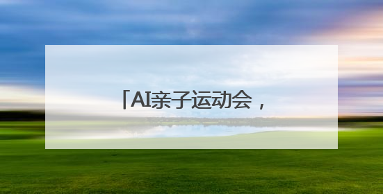 AI亲子运动会，让体育与科技在“家门口”点亮生活