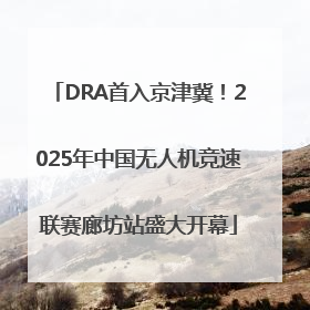 DRA首入京津冀！2025年中国无人机竞速联赛廊坊站盛大开幕