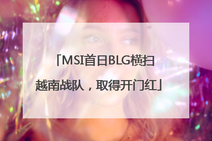 MSI首日BLG横扫越南战队，取得开门红