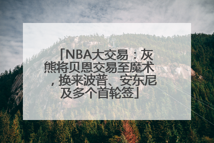 NBA大交易：灰熊将贝恩交易至魔术，换来波普、安东尼及多个首轮签